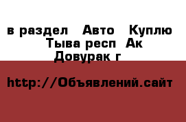  в раздел : Авто » Куплю . Тыва респ.,Ак-Довурак г.
